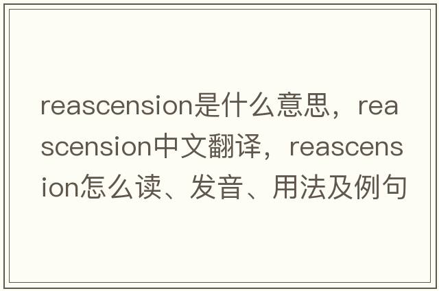 reascension是什么意思，reascension中文翻譯，reascension怎么讀、發(fā)音、用法及例句