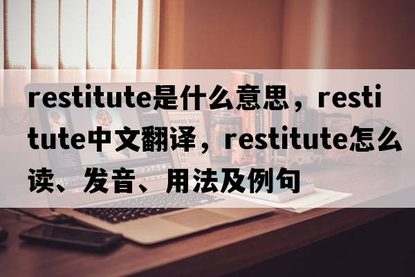 restitute是什么意思，restitute中文翻譯，restitute怎么讀、發(fā)音、用法及例句