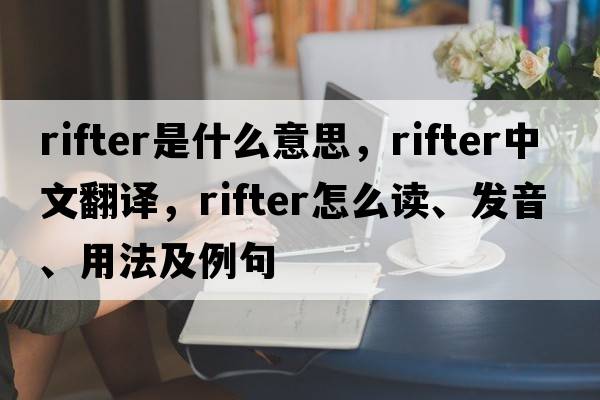 rifter是什么意思，rifter中文翻譯，rifter怎么讀、發(fā)音、用法及例句