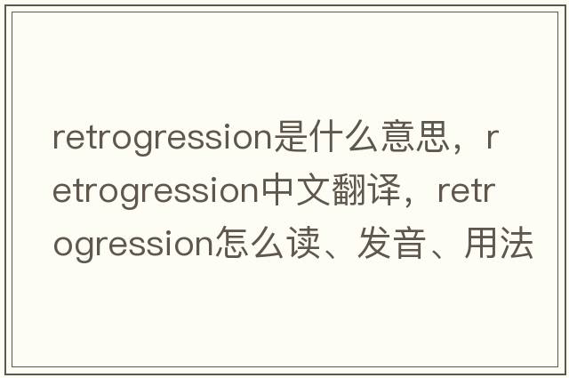retrogression是什么意思，retrogression中文翻譯，retrogression怎么讀、發(fā)音、用法及例句