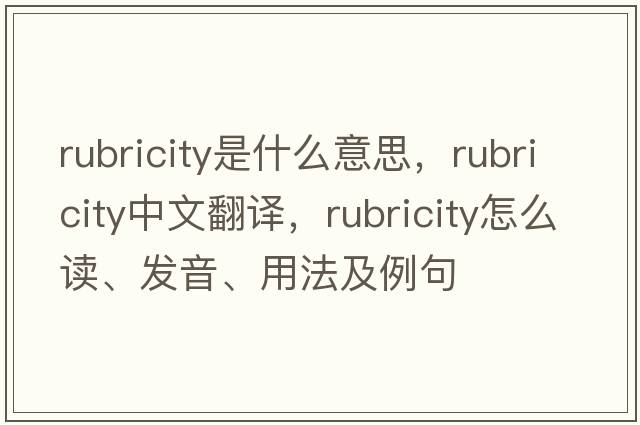 rubricity是什么意思，rubricity中文翻譯，rubricity怎么讀、發(fā)音、用法及例句