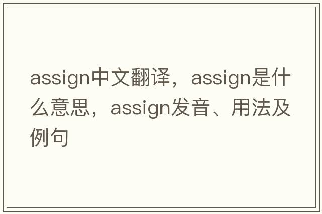 assign中文翻譯，assign是什么意思，assign發(fā)音、用法及例句