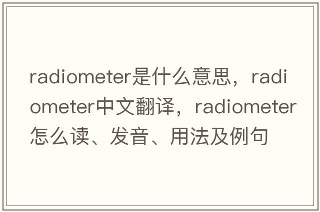 radiometer是什么意思，radiometer中文翻譯，radiometer怎么讀、發(fā)音、用法及例句