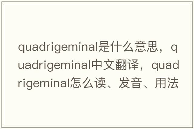 quadrigeminal是什么意思，quadrigeminal中文翻譯，quadrigeminal怎么讀、發(fā)音、用法及例句