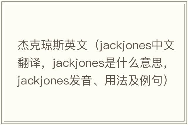 杰克瓊斯英文（jackjones中文翻譯，jackjones是什么意思，jackjones發(fā)音、用法及例句）