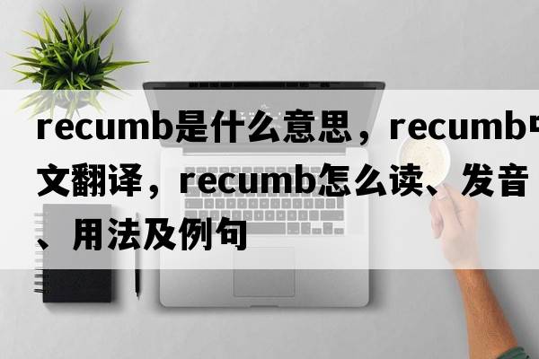recumb是什么意思，recumb中文翻譯，recumb怎么讀、發(fā)音、用法及例句