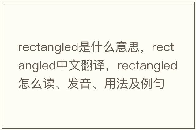 rectangled是什么意思，rectangled中文翻譯，rectangled怎么讀、發(fā)音、用法及例句