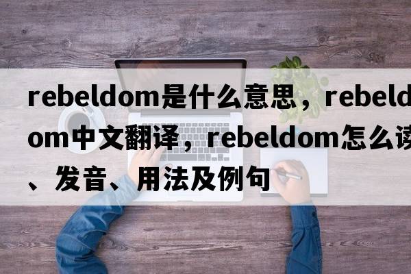 rebeldom是什么意思，rebeldom中文翻譯，rebeldom怎么讀、發(fā)音、用法及例句