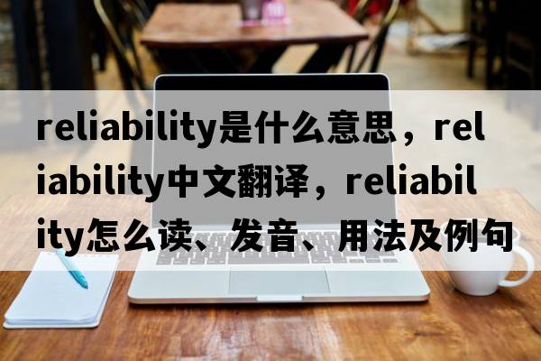 reliability是什么意思，reliability中文翻譯，reliability怎么讀、發(fā)音、用法及例句