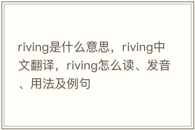 riving是什么意思，riving中文翻譯，riving怎么讀、發(fā)音、用法及例句