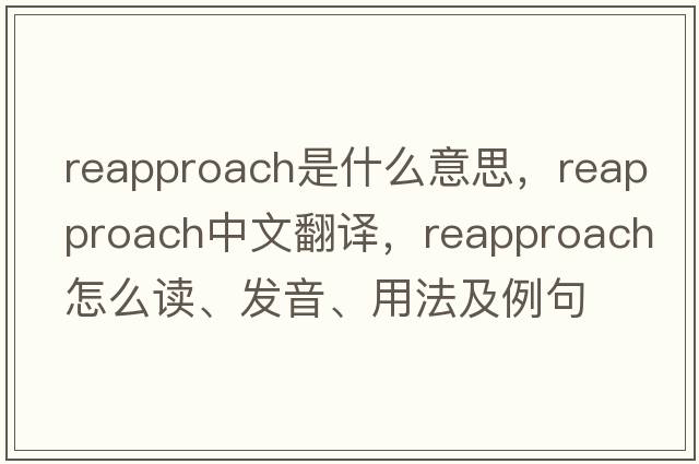 reapproach是什么意思，reapproach中文翻譯，reapproach怎么讀、發(fā)音、用法及例句