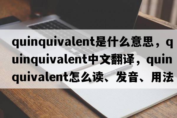 quinquivalent是什么意思，quinquivalent中文翻譯，quinquivalent怎么讀、發(fā)音、用法及例句