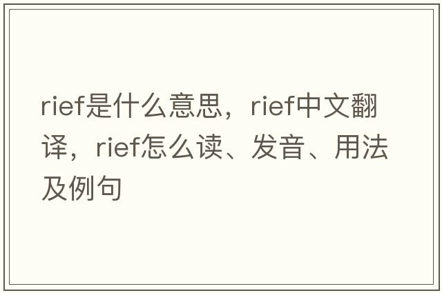 RIEF是什么意思，RIEF中文翻譯，RIEF怎么讀、發(fā)音、用法及例句