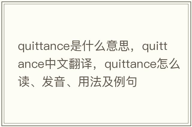 quittance是什么意思，quittance中文翻譯，quittance怎么讀、發(fā)音、用法及例句