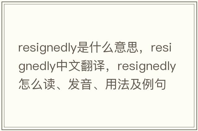 resignedly是什么意思，resignedly中文翻譯，resignedly怎么讀、發(fā)音、用法及例句