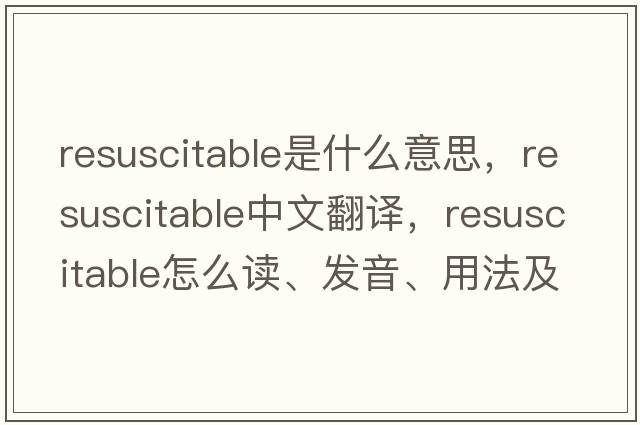 resuscitable是什么意思，resuscitable中文翻譯，resuscitable怎么讀、發(fā)音、用法及例句