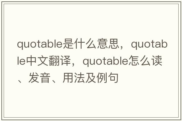quotable是什么意思，quotable中文翻譯，quotable怎么讀、發(fā)音、用法及例句