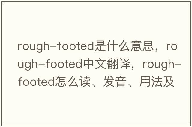 rough-footed是什么意思，rough-footed中文翻譯，rough-footed怎么讀、發(fā)音、用法及例句