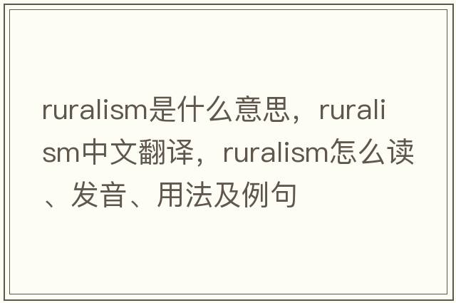 ruralism是什么意思，ruralism中文翻譯，ruralism怎么讀、發(fā)音、用法及例句