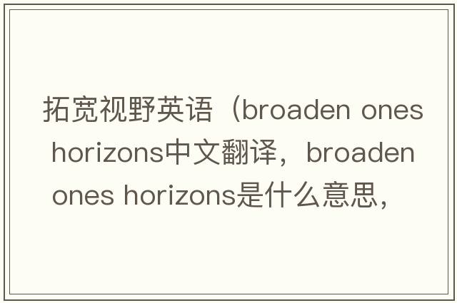 拓寬視野英語（broaden ones horizons中文翻譯，broaden ones horizons是什么意思，broaden ones horizons發(fā)音、用法及例句）