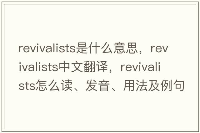 revivalists是什么意思，revivalists中文翻譯，revivalists怎么讀、發(fā)音、用法及例句