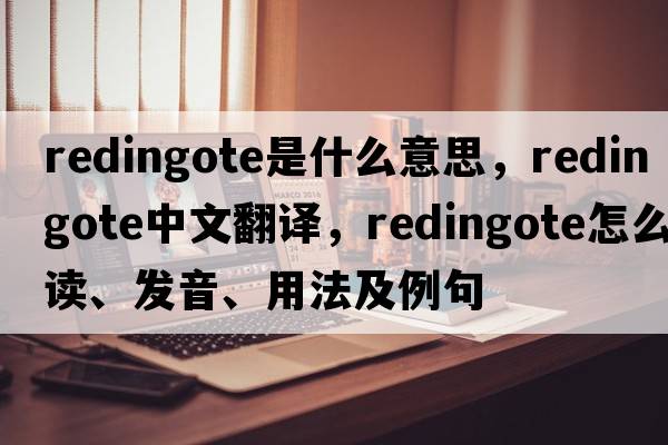 redingote是什么意思，redingote中文翻譯，redingote怎么讀、發(fā)音、用法及例句