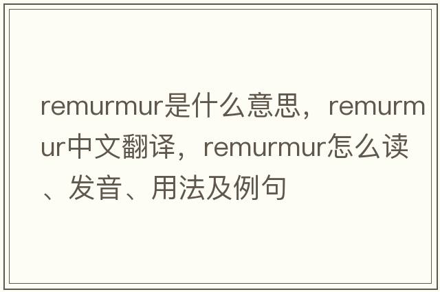 remurmur是什么意思，remurmur中文翻譯，remurmur怎么讀、發(fā)音、用法及例句