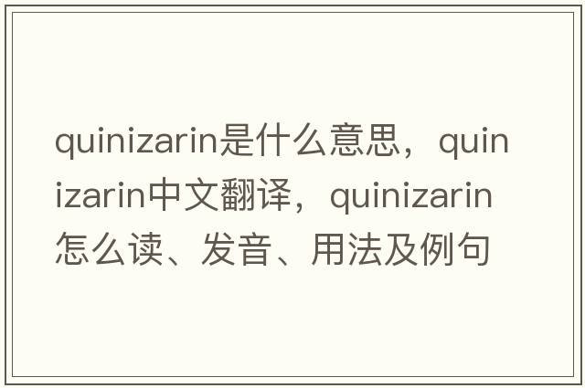 quinizarin是什么意思，quinizarin中文翻譯，quinizarin怎么讀、發(fā)音、用法及例句