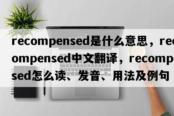 recompensed是什么意思，recompensed中文翻譯，recompensed怎么讀、發(fā)音、用法及例句