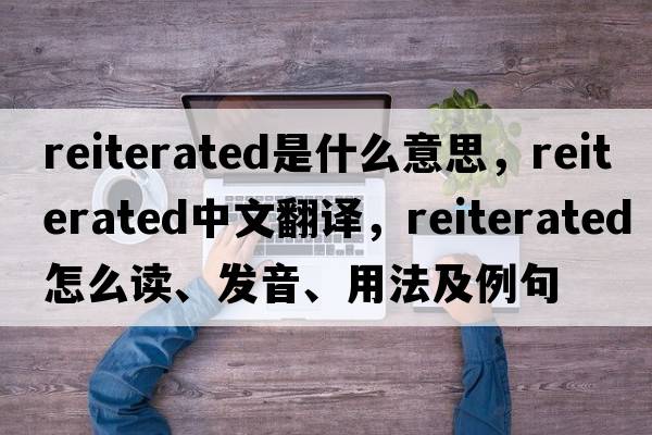 reiterated是什么意思，reiterated中文翻譯，reiterated怎么讀、發(fā)音、用法及例句
