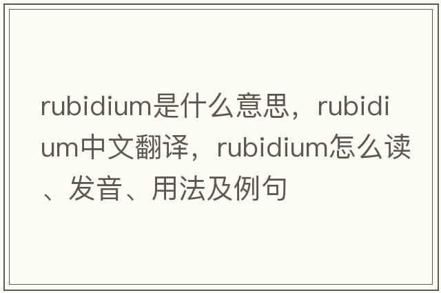 rubidium是什么意思，rubidium中文翻譯，rubidium怎么讀、發(fā)音、用法及例句