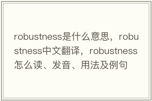 robustness是什么意思，robustness中文翻譯，robustness怎么讀、發(fā)音、用法及例句