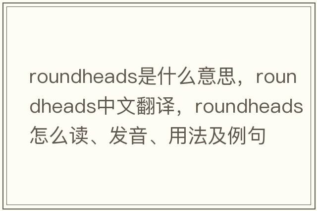 roundheads是什么意思，roundheads中文翻譯，roundheads怎么讀、發(fā)音、用法及例句