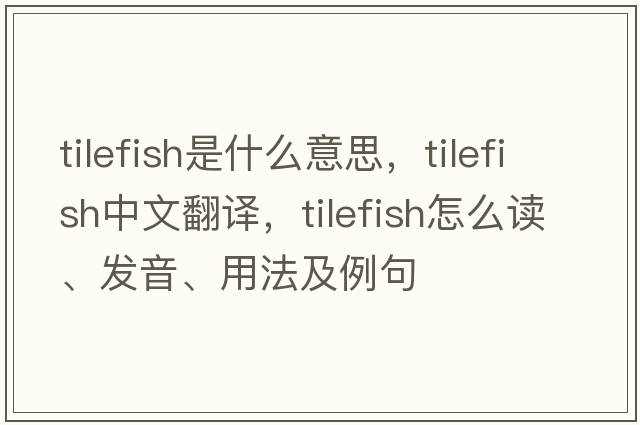 tilefish是什么意思，tilefish中文翻譯，tilefish怎么讀、發(fā)音、用法及例句