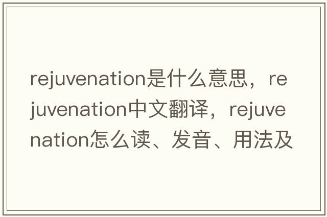 rejuvenation是什么意思，rejuvenation中文翻譯，rejuvenation怎么讀、發(fā)音、用法及例句