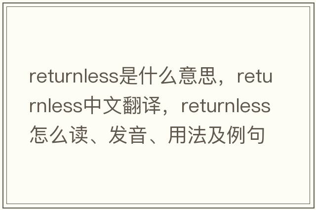 returnless是什么意思，returnless中文翻譯，returnless怎么讀、發(fā)音、用法及例句