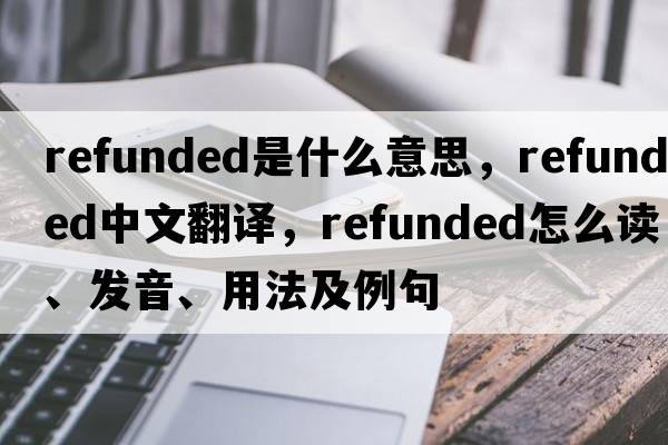 refunded是什么意思，refunded中文翻譯，refunded怎么讀、發(fā)音、用法及例句