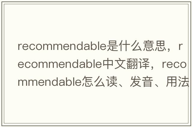 recommendable是什么意思，recommendable中文翻譯，recommendable怎么讀、發(fā)音、用法及例句