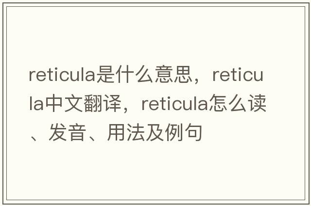 reticula是什么意思，reticula中文翻譯，reticula怎么讀、發(fā)音、用法及例句