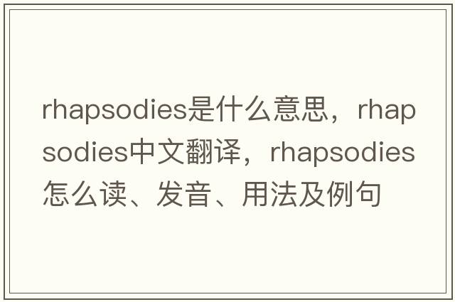 rhapsodies是什么意思，rhapsodies中文翻譯，rhapsodies怎么讀、發(fā)音、用法及例句