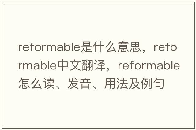 reformable是什么意思，reformable中文翻譯，reformable怎么讀、發(fā)音、用法及例句