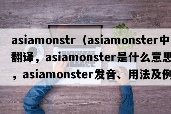 asiamonstr（asiamonster中文翻譯，asiamonster是什么意思，asiamonster發(fā)音、用法及例句）