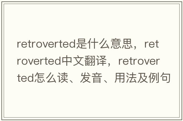 retroverted是什么意思，retroverted中文翻譯，retroverted怎么讀、發(fā)音、用法及例句