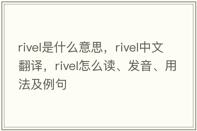 rivel是什么意思，rivel中文翻譯，rivel怎么讀、發(fā)音、用法及例句
