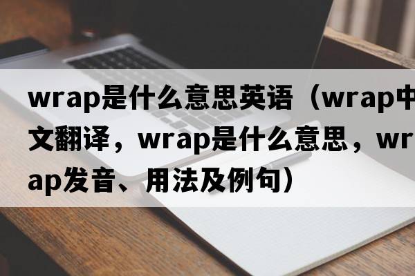 wrap是什么意思英語（wrap中文翻譯，wrap是什么意思，wrap發(fā)音、用法及例句）