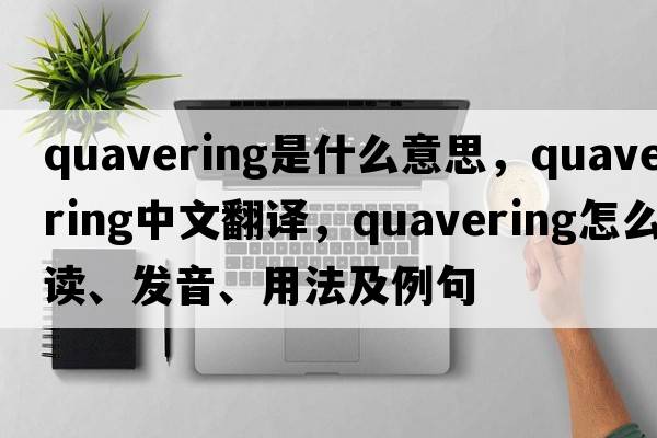 quavering是什么意思，quavering中文翻譯，quavering怎么讀、發(fā)音、用法及例句