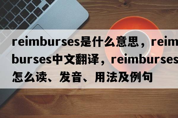 reimburses是什么意思，reimburses中文翻譯，reimburses怎么讀、發(fā)音、用法及例句