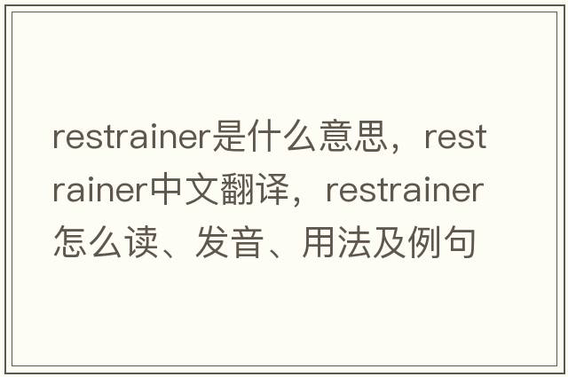 restrainer是什么意思，restrainer中文翻譯，restrainer怎么讀、發(fā)音、用法及例句