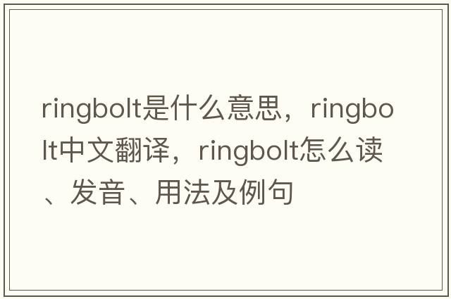 ringbolt是什么意思，ringbolt中文翻譯，ringbolt怎么讀、發(fā)音、用法及例句