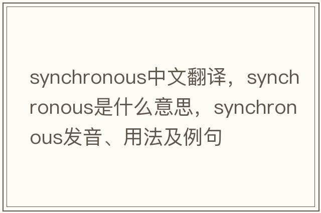 synchronous中文翻譯，synchronous是什么意思，synchronous發(fā)音、用法及例句